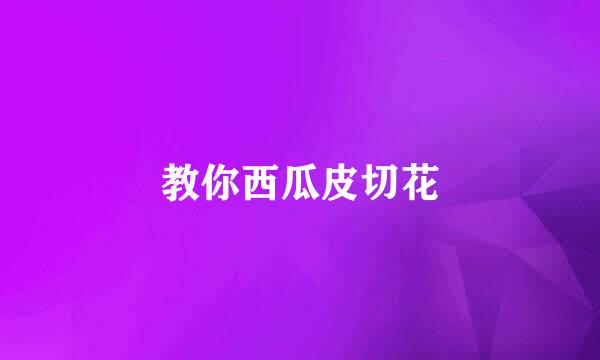教你西瓜皮切花