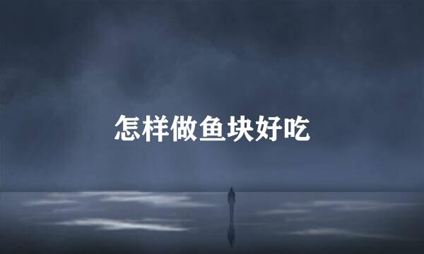 怎样做鱼块好吃
