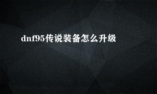 dnf95传说装备怎么升级