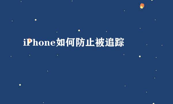 iPhone如何防止被追踪