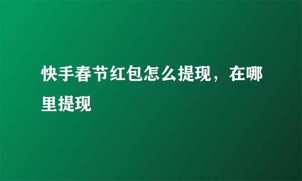 快手春节红包怎么提现，在哪里提现
