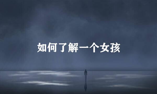 如何了解一个女孩