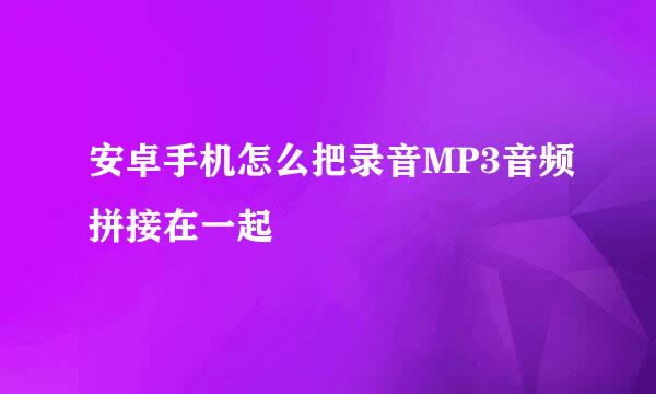 安卓手机怎么把录音MP3音频拼接在一起