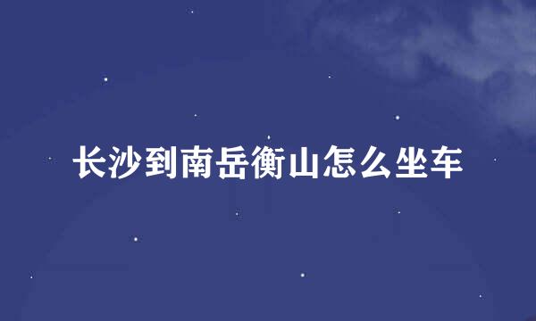 长沙到南岳衡山怎么坐车