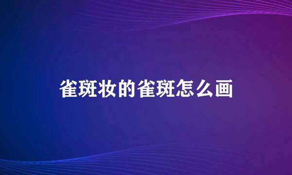 雀斑妆的雀斑怎么画