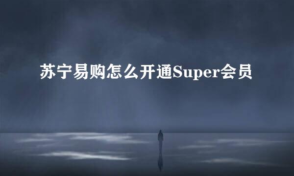 苏宁易购怎么开通Super会员
