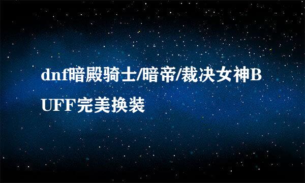 dnf暗殿骑士/暗帝/裁决女神BUFF完美换装