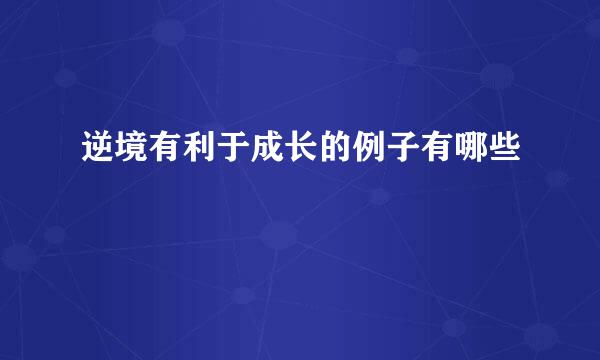 逆境有利于成长的例子有哪些