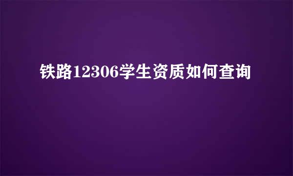 铁路12306学生资质如何查询
