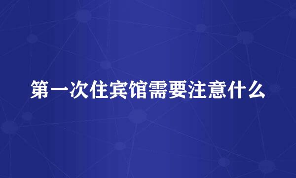 第一次住宾馆需要注意什么
