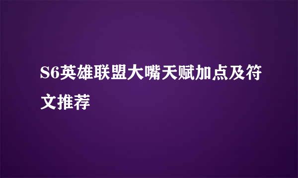S6英雄联盟大嘴天赋加点及符文推荐