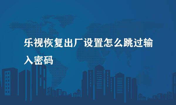 乐视恢复出厂设置怎么跳过输入密码