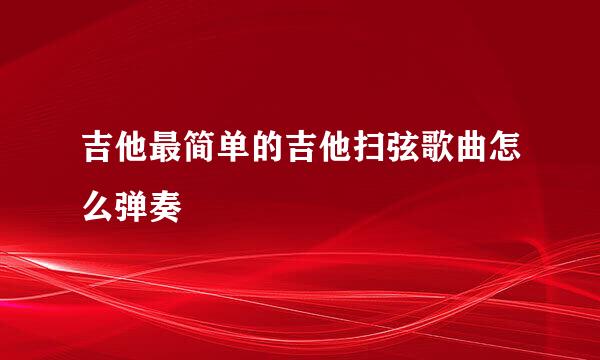 吉他最简单的吉他扫弦歌曲怎么弹奏