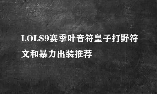 LOLS9赛季叶音符皇子打野符文和暴力出装推荐