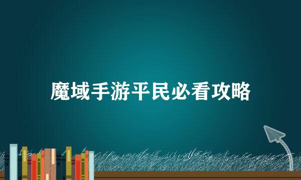 魔域手游平民必看攻略