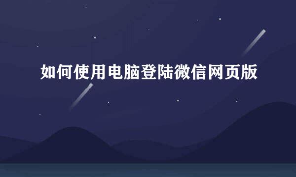 如何使用电脑登陆微信网页版