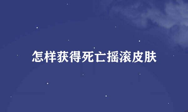 怎样获得死亡摇滚皮肤