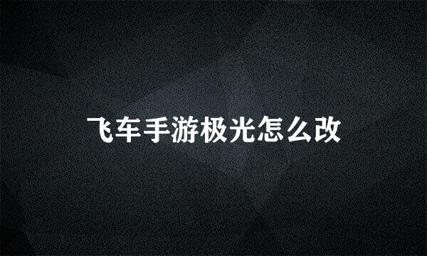 飞车手游极光怎么改