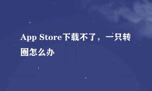 App Store下载不了，一只转圈怎么办