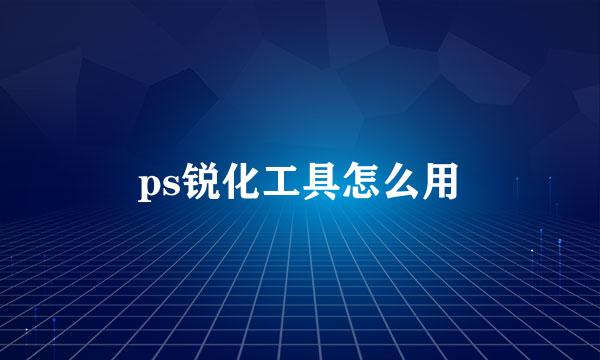 ps锐化工具怎么用