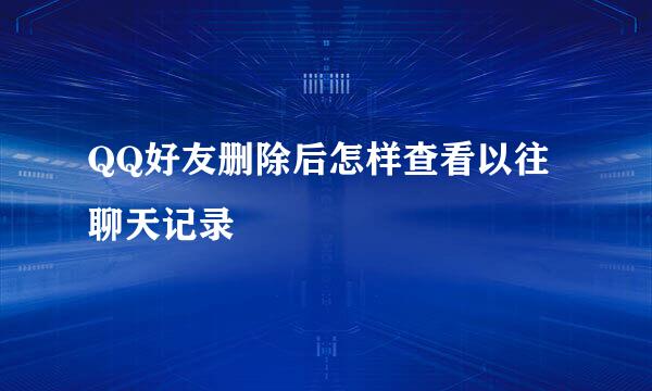 QQ好友删除后怎样查看以往聊天记录