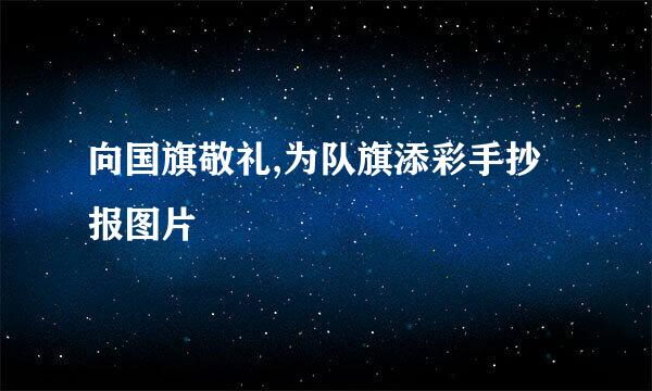 向国旗敬礼,为队旗添彩手抄报图片