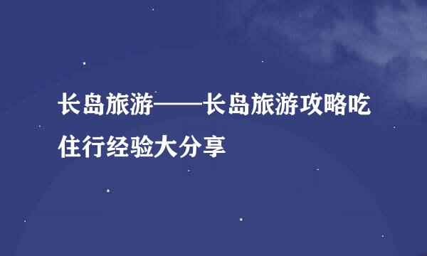 长岛旅游——长岛旅游攻略吃住行经验大分享