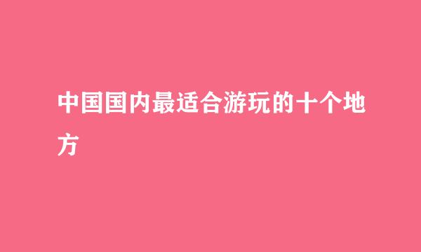 中国国内最适合游玩的十个地方