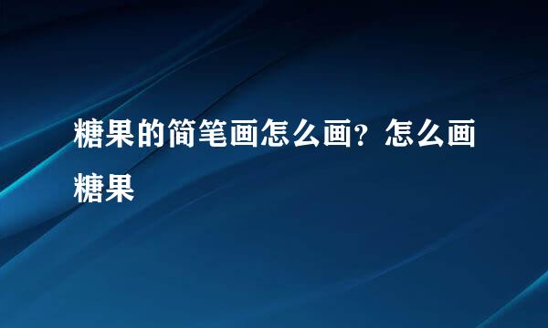 糖果的简笔画怎么画？怎么画糖果