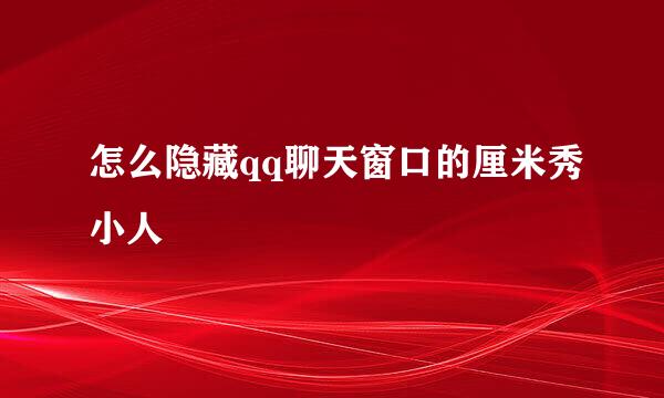 怎么隐藏qq聊天窗口的厘米秀小人