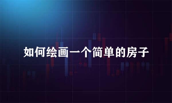 如何绘画一个简单的房子