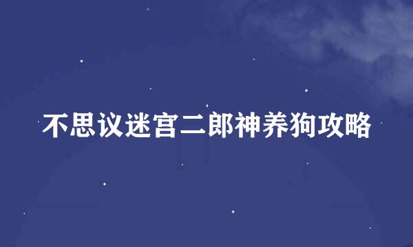 不思议迷宫二郎神养狗攻略