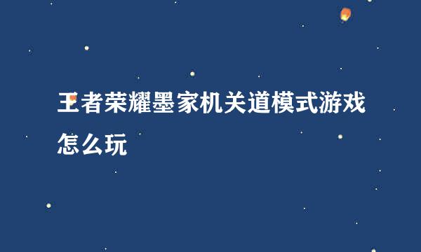 王者荣耀墨家机关道模式游戏怎么玩