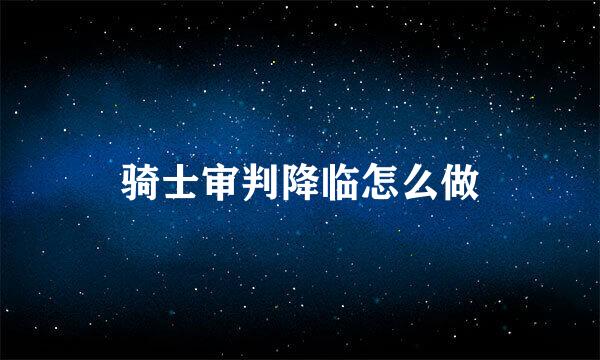 骑士审判降临怎么做