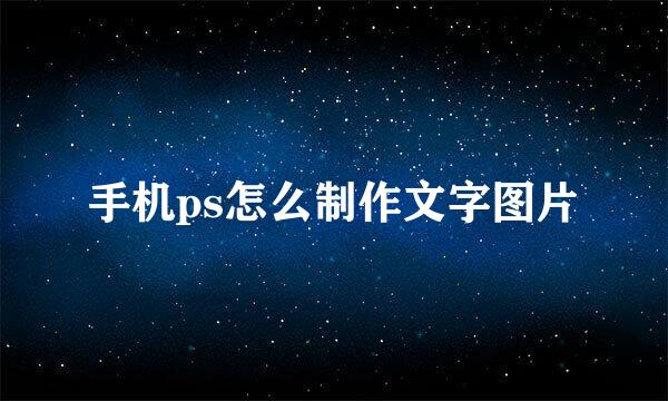 手机ps怎么制作文字图片