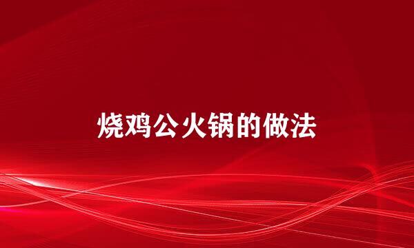 烧鸡公火锅的做法