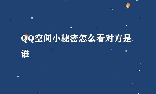QQ空间小秘密怎么看对方是谁