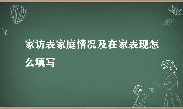 家访表家庭情况及在家表现怎么填写
