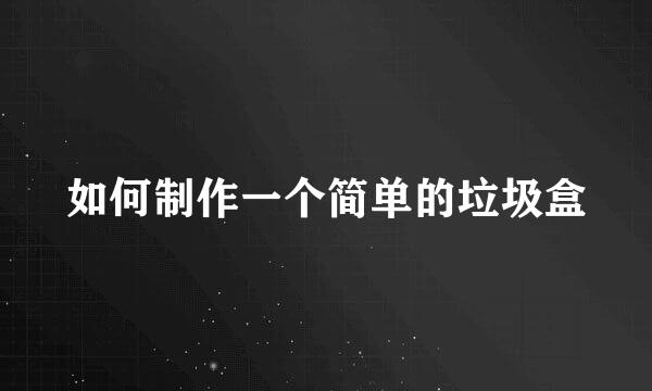 如何制作一个简单的垃圾盒