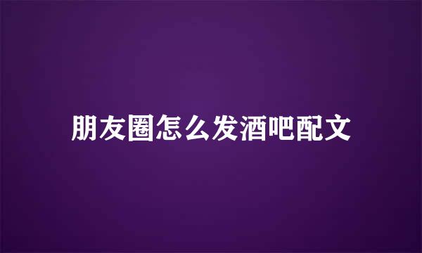 朋友圈怎么发酒吧配文