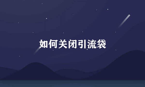 如何关闭引流袋