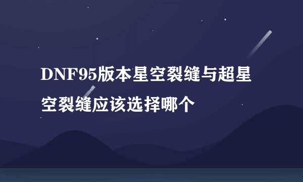 DNF95版本星空裂缝与超星空裂缝应该选择哪个
