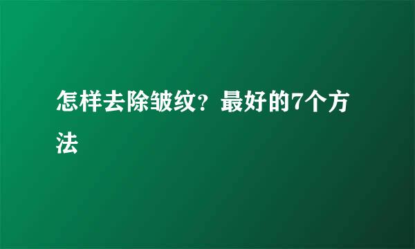 怎样去除皱纹？最好的7个方法