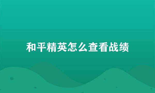 和平精英怎么查看战绩