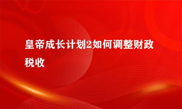 皇帝成长计划2如何调整财政税收