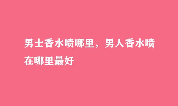 男士香水喷哪里，男人香水喷在哪里最好