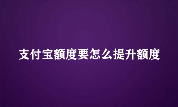 支付宝额度要怎么提升额度