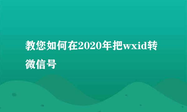 教您如何在2020年把wxid转微信号