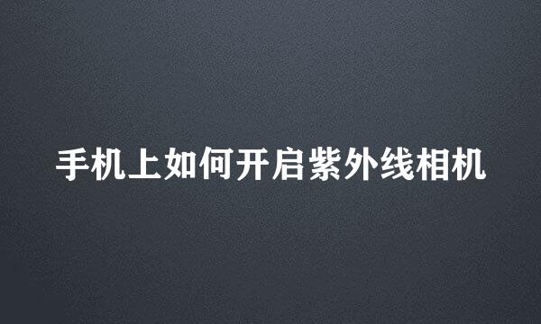 手机上如何开启紫外线相机