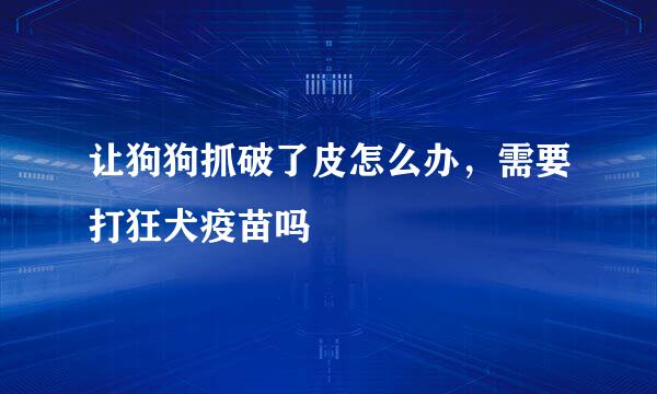 让狗狗抓破了皮怎么办，需要打狂犬疫苗吗
